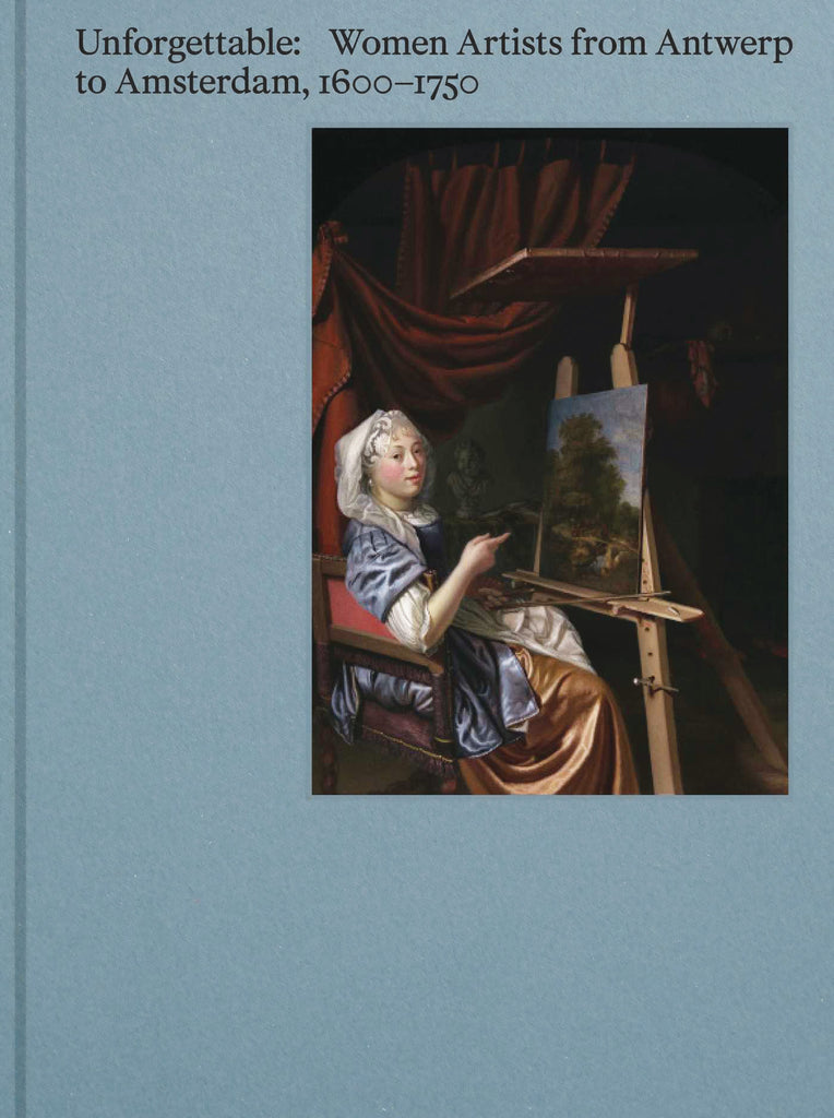 Unforgettable: Women Artists from Antwerp to Amsterdam, 1600-1750