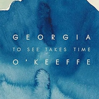 Georgia O'Keefe | To See Takes Time