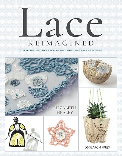 Lace Reimagined: 30 Inspiring Projects for Making and Using Lace Creatively