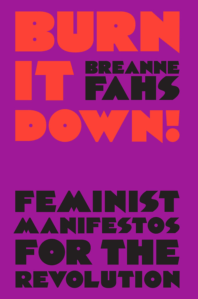 Burn It Down!: Feminist Manifestos for the Revolution
