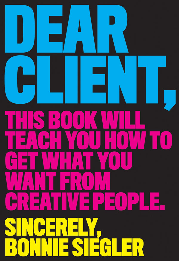 Black book cover with a colorful title in capital letters in blue, pink and yellow. The title reads "Dear Client: This Book Will Teach You How to Get What You Want from Creative People."