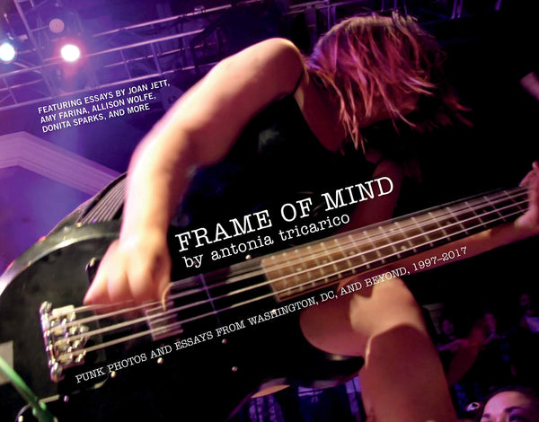Frame of Mind: Punk Photos and Essays from Washington, DC, and Beyond, 1997–2017