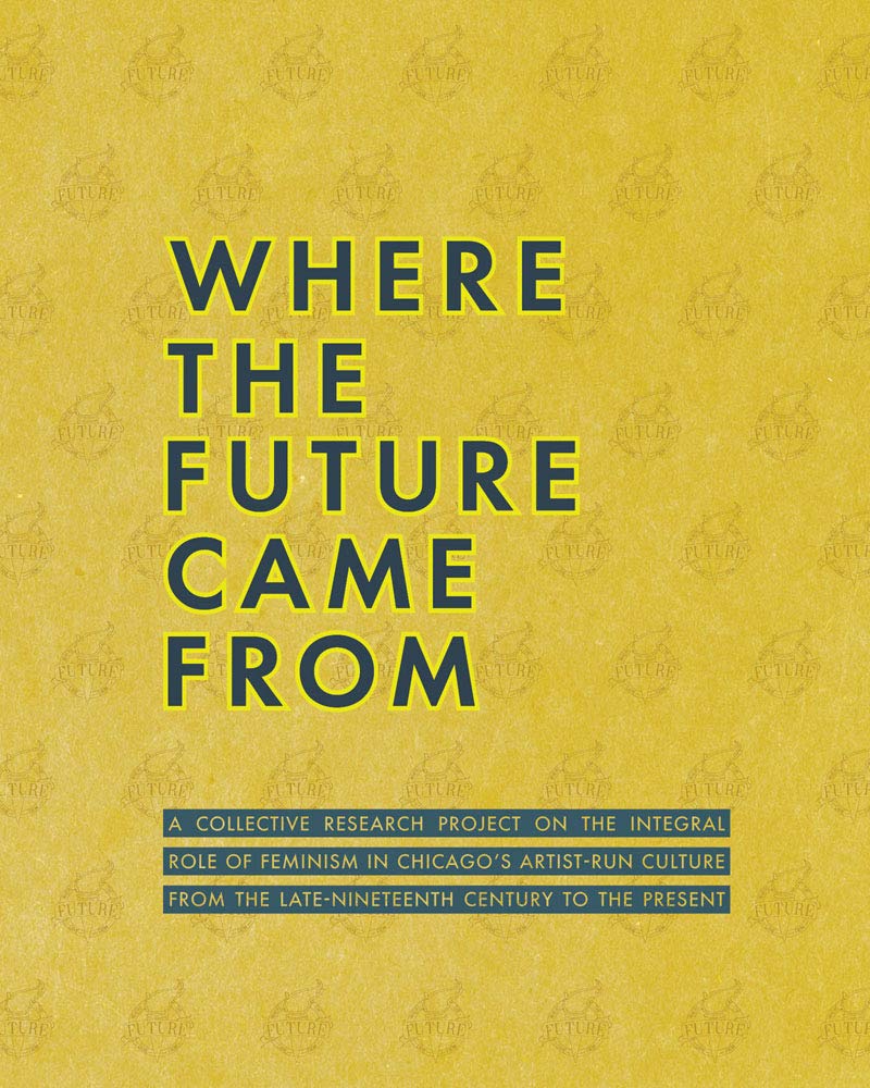 Where the Future Came From: A Collective Research Project on the Role of Feminism in Chicago's Artist-Run Culture from the Late-Nineteenth Century to the Present