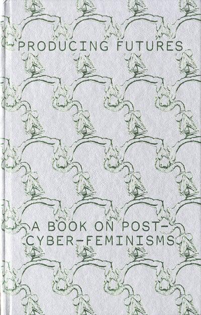Producing Futures: A Book On Post-Cyber-Feminisms